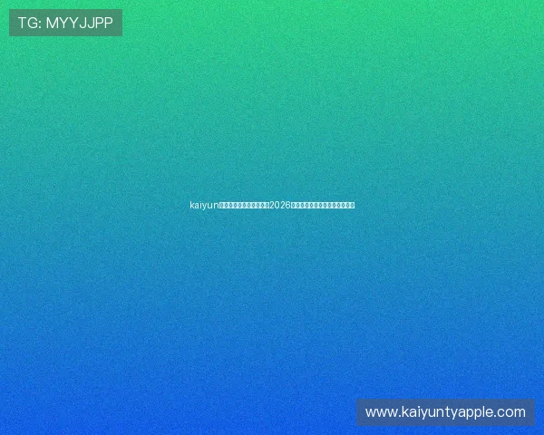 kaiyun体育在线官网:全面报道2026世界杯赛事最新动态与精彩瞬间 kaiyun体育在线官网:全面报道2026世界杯赛事最新动态与精彩瞬间